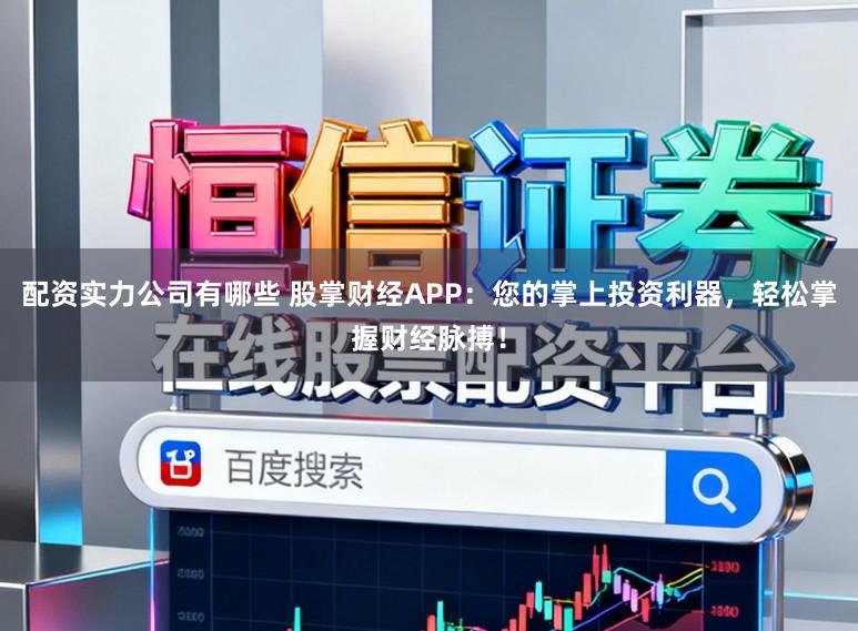 配资实力公司有哪些 股掌财经APP：您的掌上投资利器，轻松掌握财经脉搏！