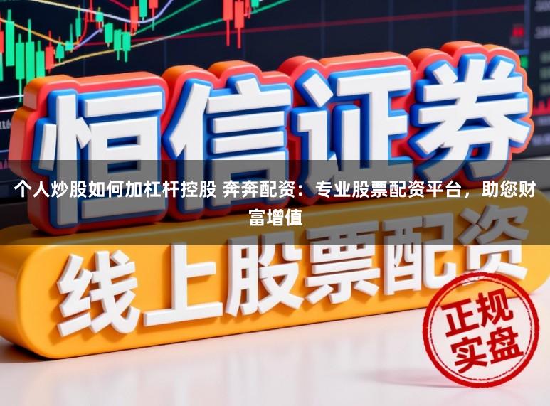 个人炒股如何加杠杆控股 奔奔配资：专业股票配资平台，助您财富增值