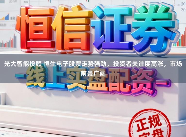 光大智能投顾 恒生电子股票走势强劲，投资者关注度高涨，市场前景广阔