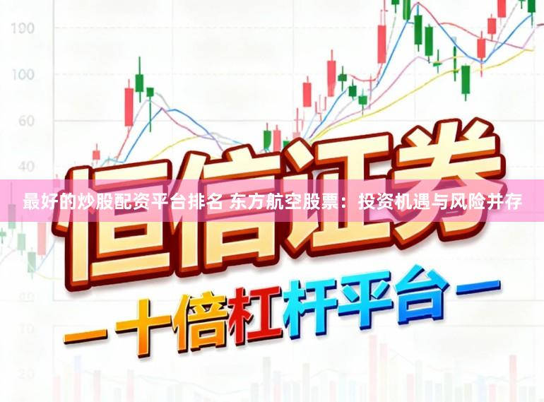 最好的炒股配资平台排名 东方航空股票：投资机遇与风险并存