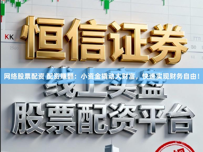 网络股票配资 配资赚翻：小资金撬动大财富，快速实现财务自由！