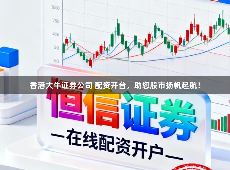 香港大牛证券公司 配资开台，助您股市扬帆起航！