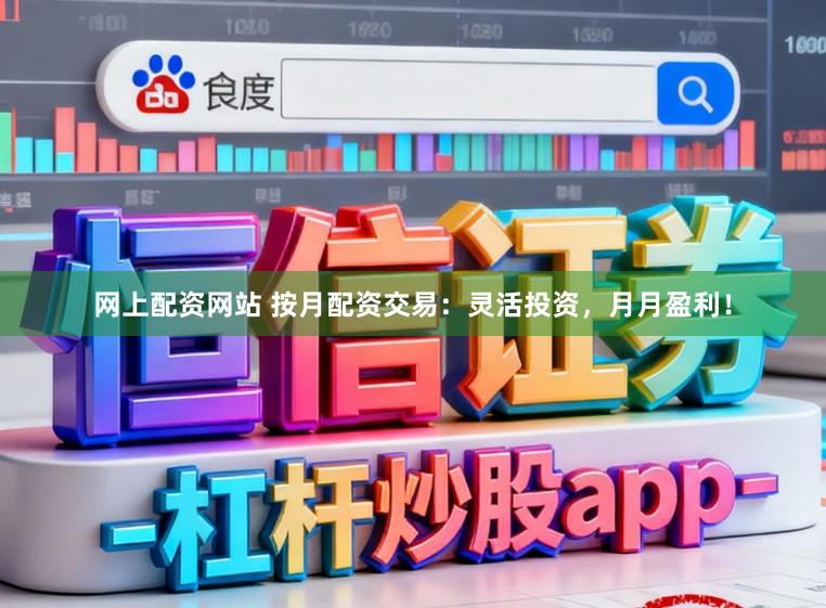 网上配资网站 按月配资交易：灵活投资，月月盈利！