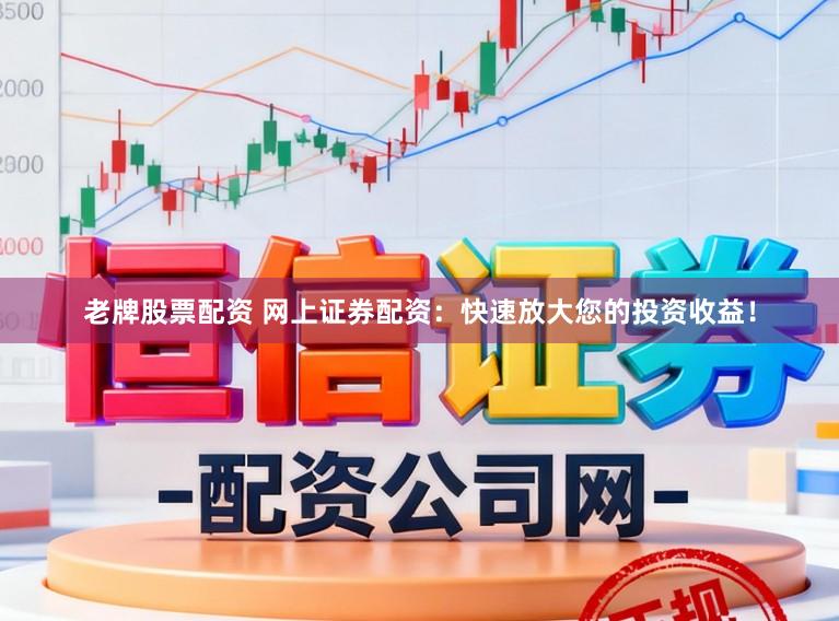 老牌股票配资 网上证券配资：快速放大您的投资收益！