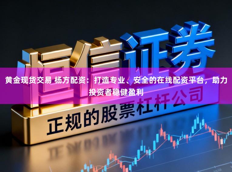 黄金现货交易 杨方配资：打造专业、安全的在线配资平台，助力投资者稳健盈利