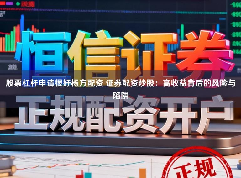 股票杠杆申请很好杨方配资 证券配资炒股：高收益背后的风险与陷阱