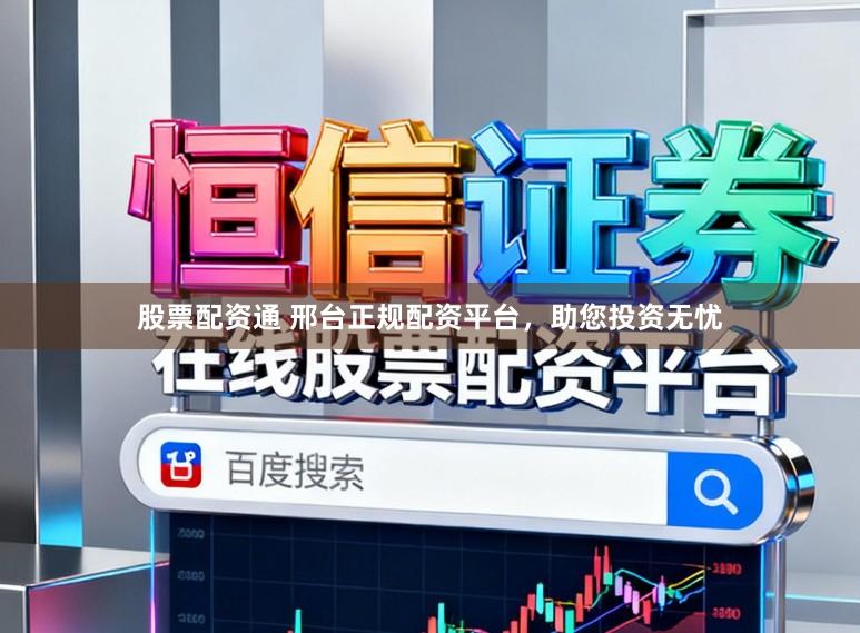 股票配资通 邢台正规配资平台，助您投资无忧