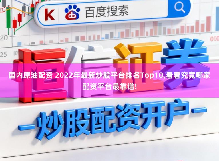 国内原油配资 2022年最新炒股平台排名Top10，看看究竟哪家配资平台最靠谱!
