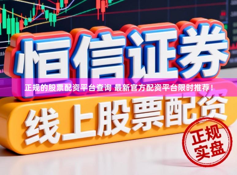 正规的股票配资平台查询 最新官方配资平台限时推荐！