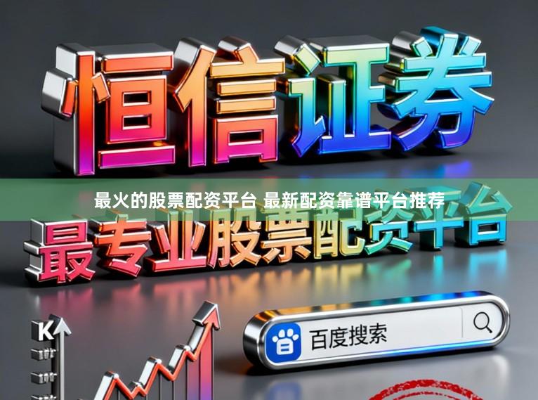 最火的股票配资平台 最新配资靠谱平台推荐