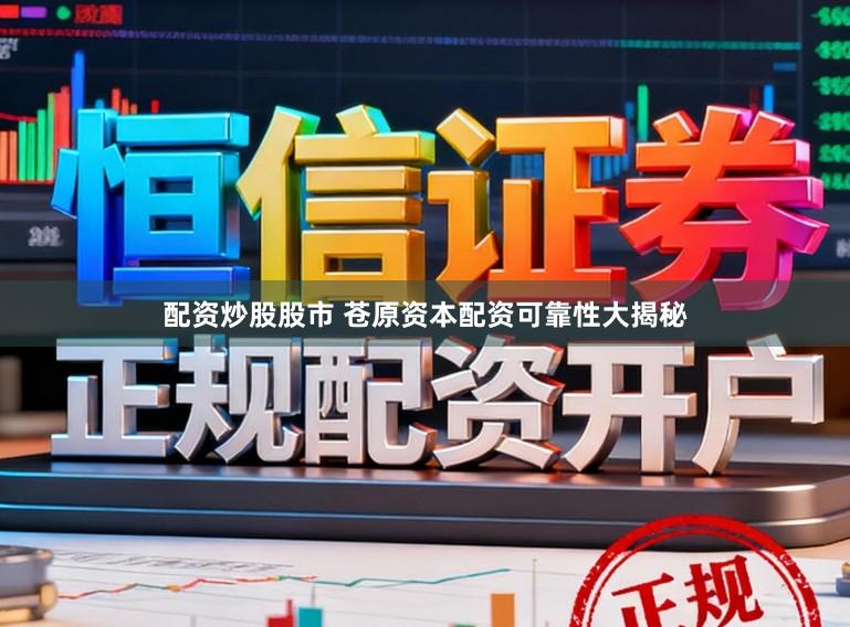 配资炒股股市 苍原资本配资可靠性大揭秘