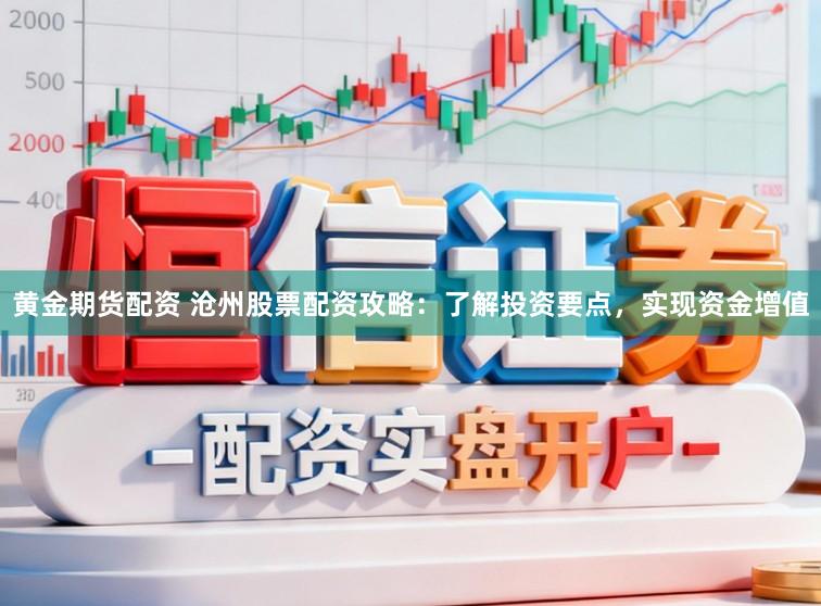 黄金期货配资 沧州股票配资攻略：了解投资要点，实现资金增值