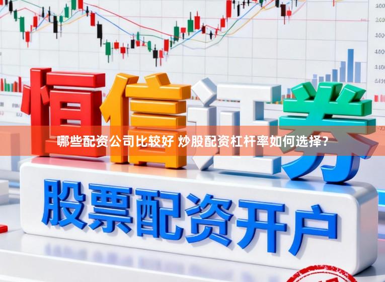 哪些配资公司比较好 炒股配资杠杆率如何选择？
