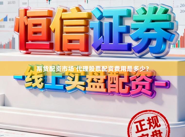 期货配资市场 代理股票配资费用是多少？