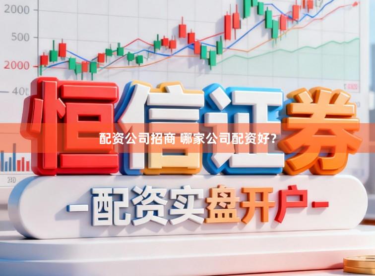 配资公司招商 哪家公司配资好？