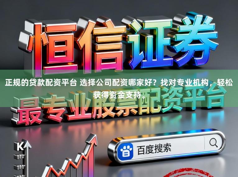正规的贷款配资平台 选择公司配资哪家好？找对专业机构，轻松获得资金支持。