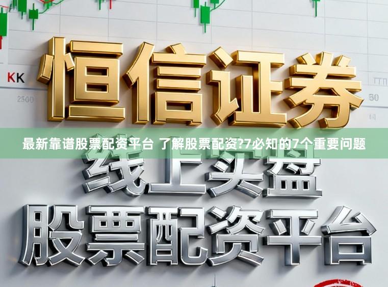最新靠谱股票配资平台 了解股票配资?7必知的7个重要问题