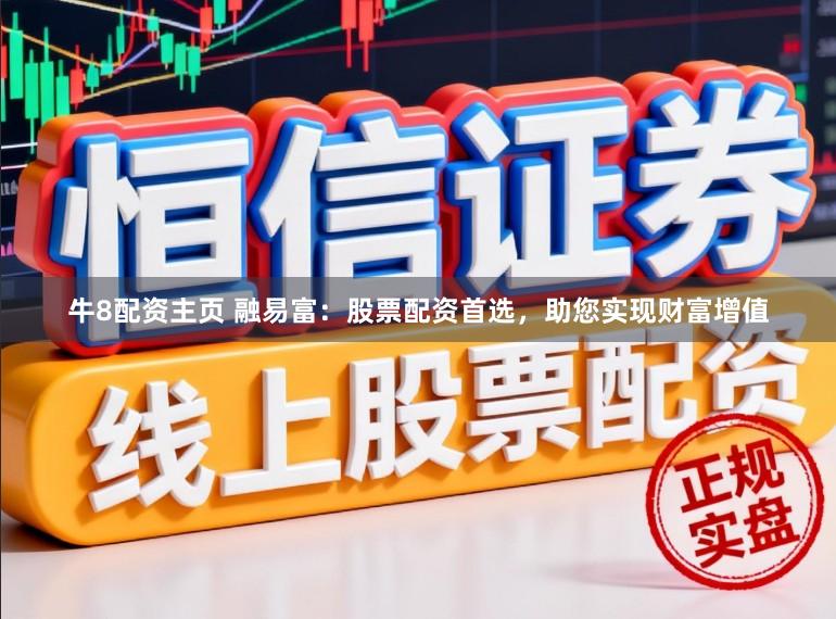 牛8配资主页 融易富：股票配资首选，助您实现财富增值