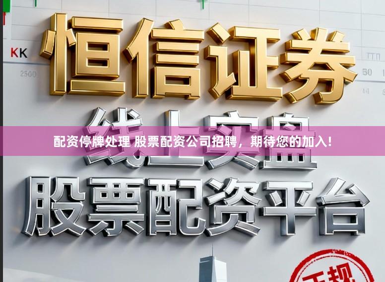 配资停牌处理 股票配资公司招聘，期待您的加入!