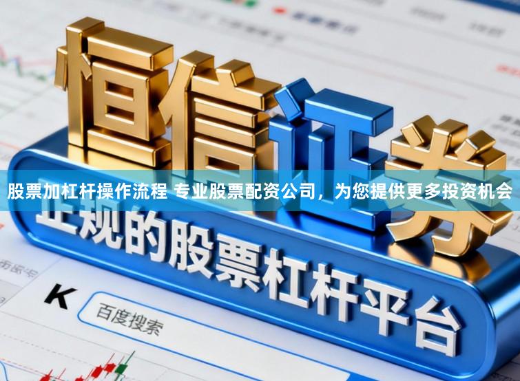 股票加杠杆操作流程 专业股票配资公司，为您提供更多投资机会