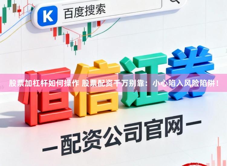 股票加杠杆如何操作 股票配资千万别靠：小心陷入风险陷阱！