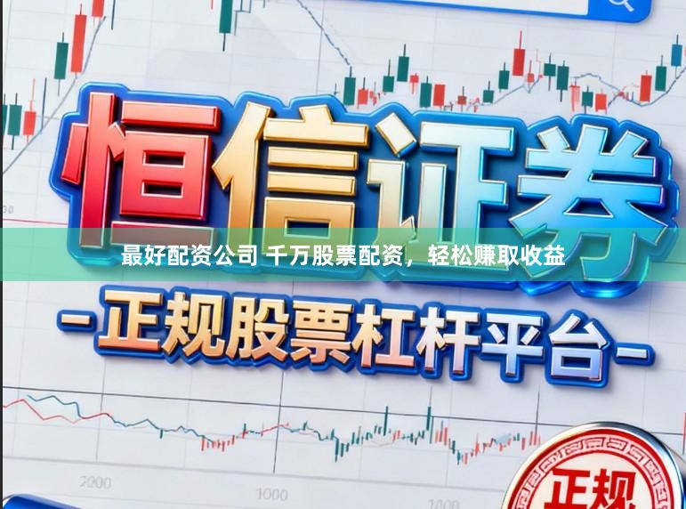 最好配资公司 千万股票配资，轻松赚取收益