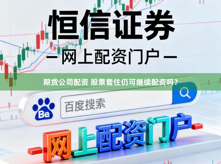 期货公司配资 股票套住仍可继续配资吗？