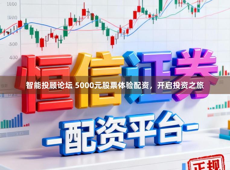 智能投顾论坛 5000元股票体验配资，开启投资之旅