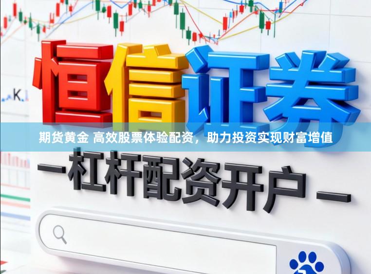 期货黄金 高效股票体验配资，助力投资实现财富增值