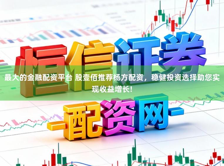 最大的金融配资平台 股壹佰推荐杨方配资，稳健投资选择助您实现收益增长!