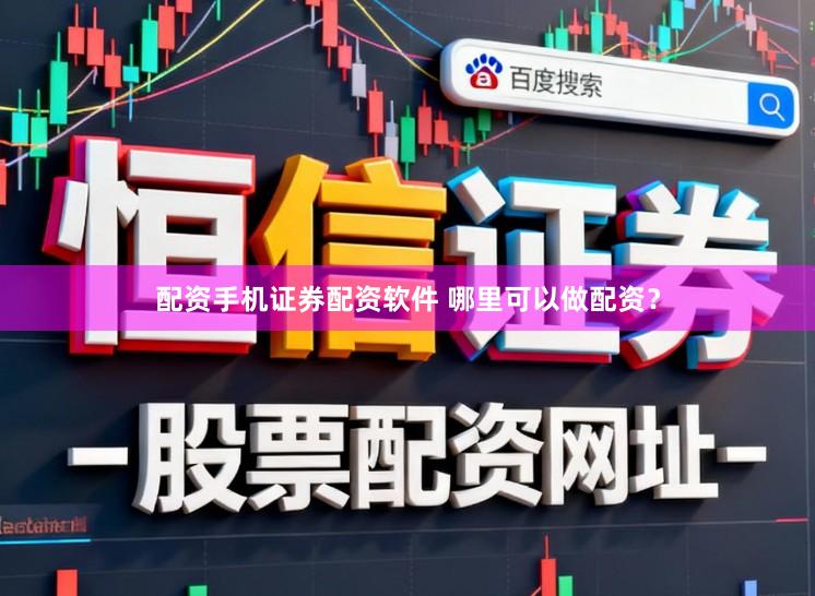 配资手机证券配资软件 哪里可以做配资？