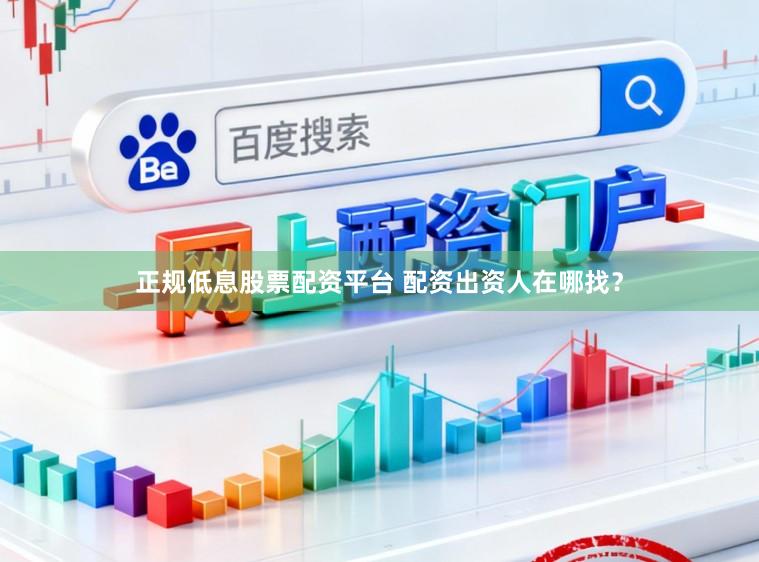 正规低息股票配资平台 配资出资人在哪找？