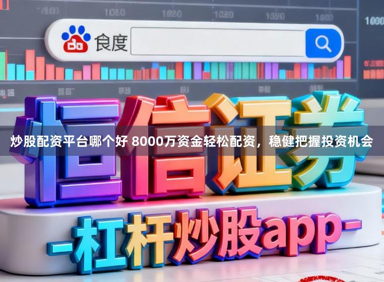 炒股配资平台哪个好 8000万资金轻松配资，稳健把握投资机会