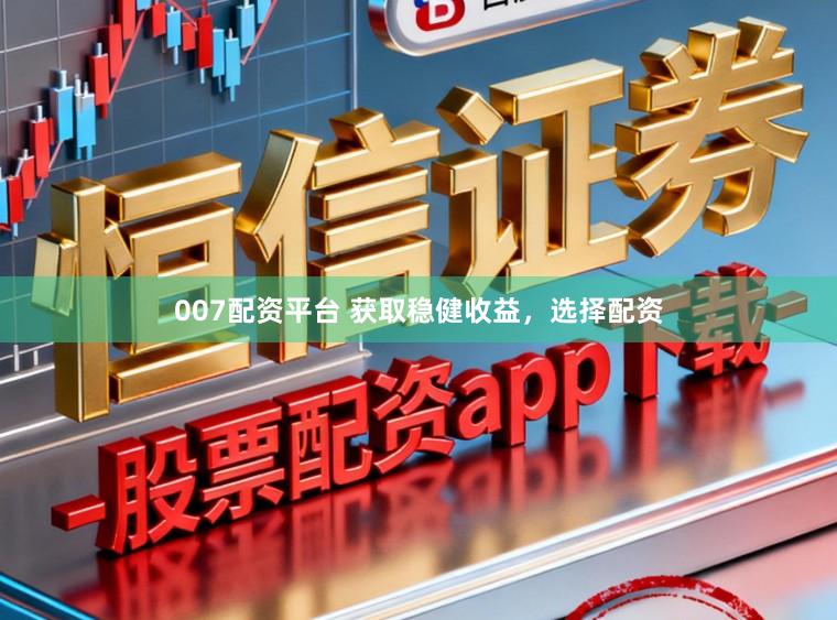 007配资平台 获取稳健收益，选择配资