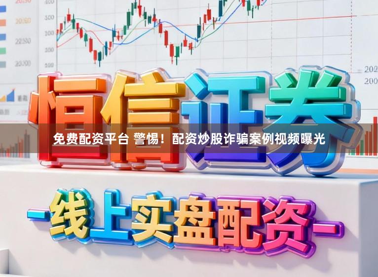免费配资平台 警惕！配资炒股诈骗案例视频曝光