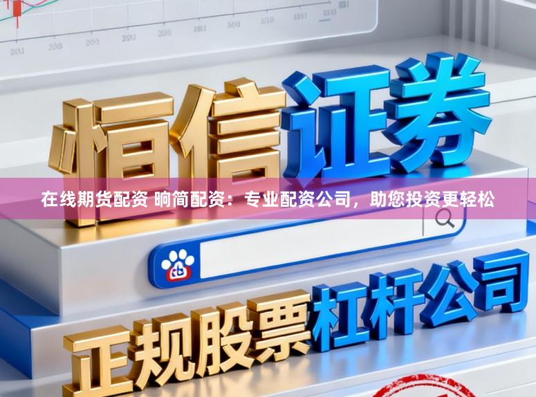 在线期货配资 晌简配资：专业配资公司，助您投资更轻松
