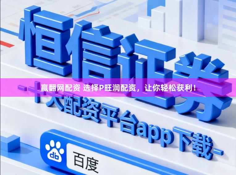赢翻网配资 选择P旺润配资，让你轻松获利！