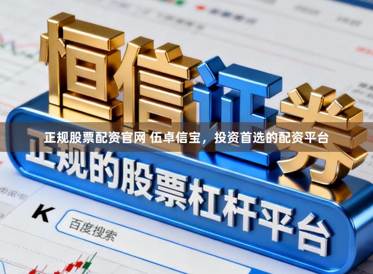 正规股票配资官网 伍卓信宝，投资首选的配资平台