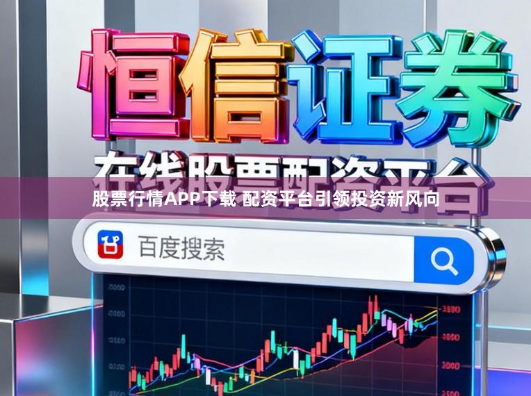 股票行情APP下载 配资平台引领投资新风向