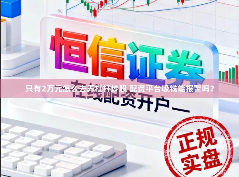 只有2万元怎么去弄杠杆炒股 配资平台吸钱能报警吗？