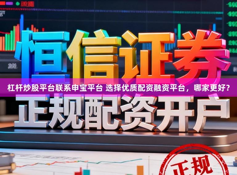 杠杆炒股平台联系申宝平台 选择优质配资融资平台，哪家更好？