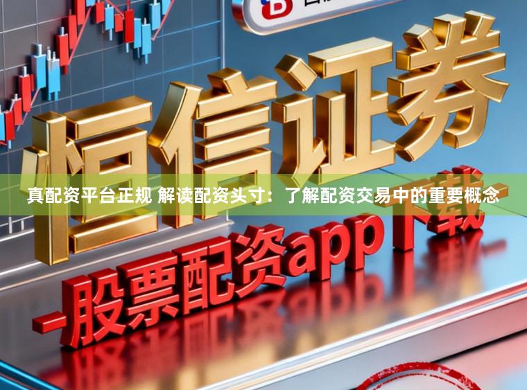 真配资平台正规 解读配资头寸：了解配资交易中的重要概念