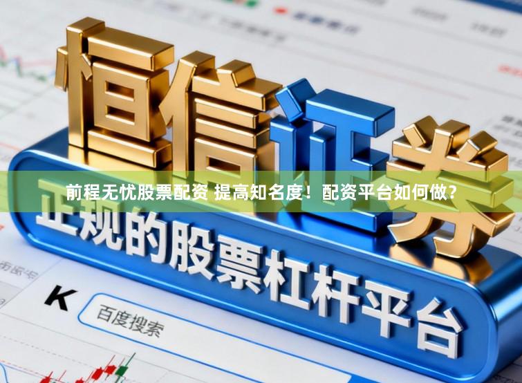 前程无忧股票配资 提高知名度！配资平台如何做？