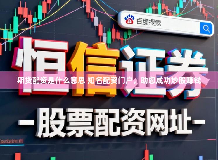 期货配资是什么意思 知名配资门户，助您成功炒股赚钱