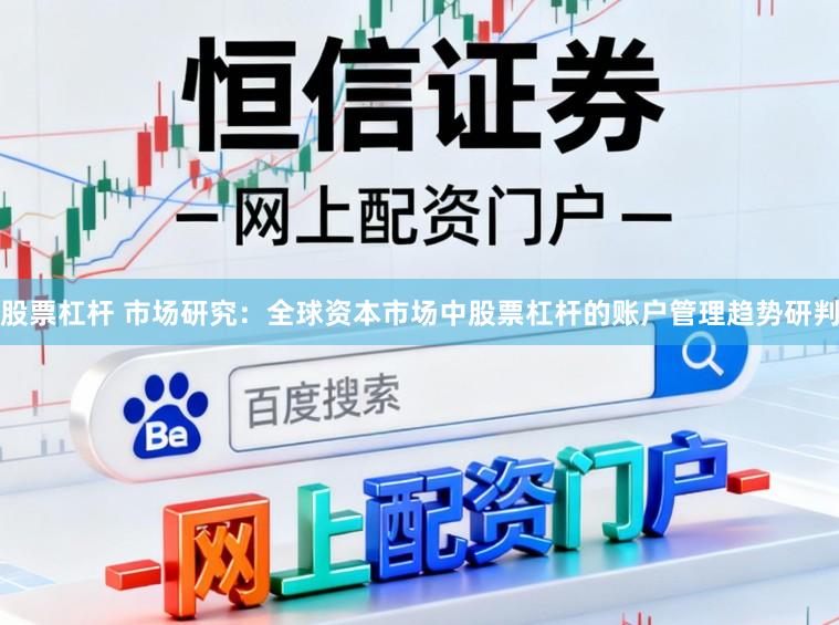 股票杠杆 市场研究：全球资本市场中股票杠杆的账户管理趋势研判