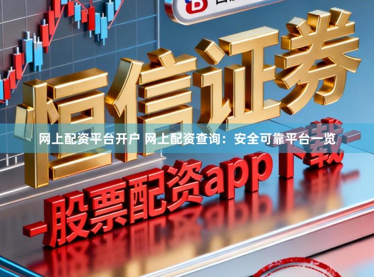 网上配资平台开户 网上配资查询：安全可靠平台一览