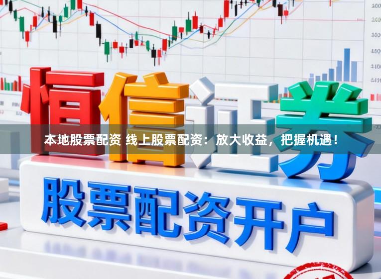 本地股票配资 线上股票配资：放大收益，把握机遇！