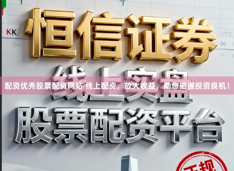 配资优秀股票配资网站 线上配资，放大收益，助您把握投资良机！