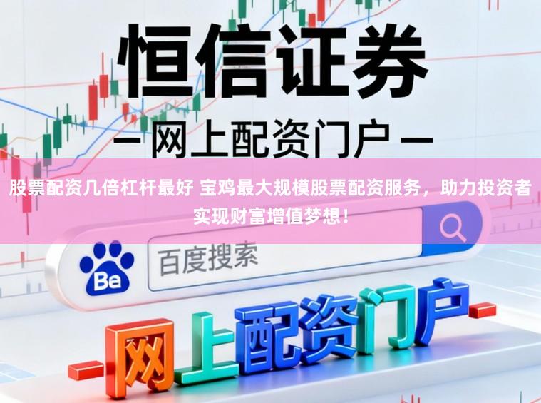 股票配资几倍杠杆最好 宝鸡最大规模股票配资服务，助力投资者实现财富增值梦想！