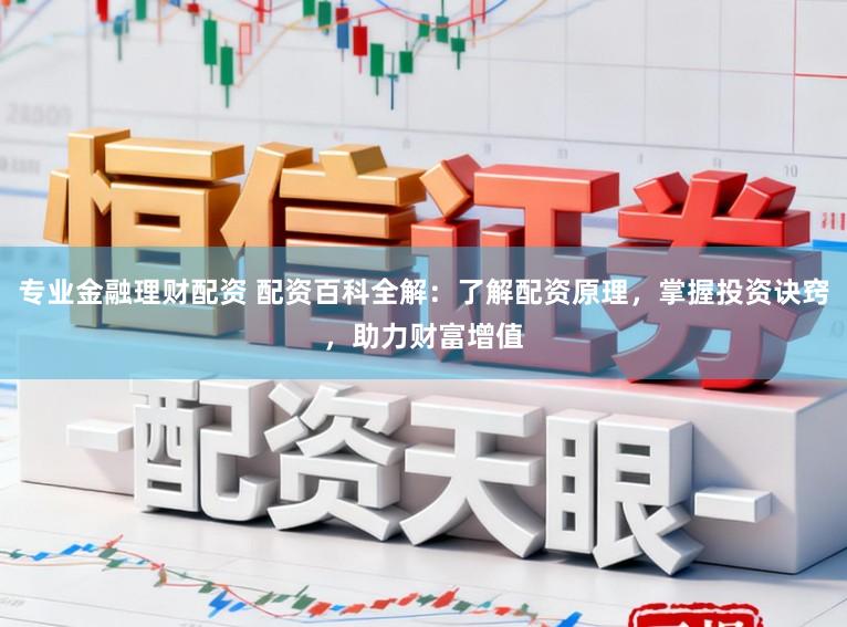 专业金融理财配资 配资百科全解:了解配资原理,掌握投资诀窍,助力财富增值